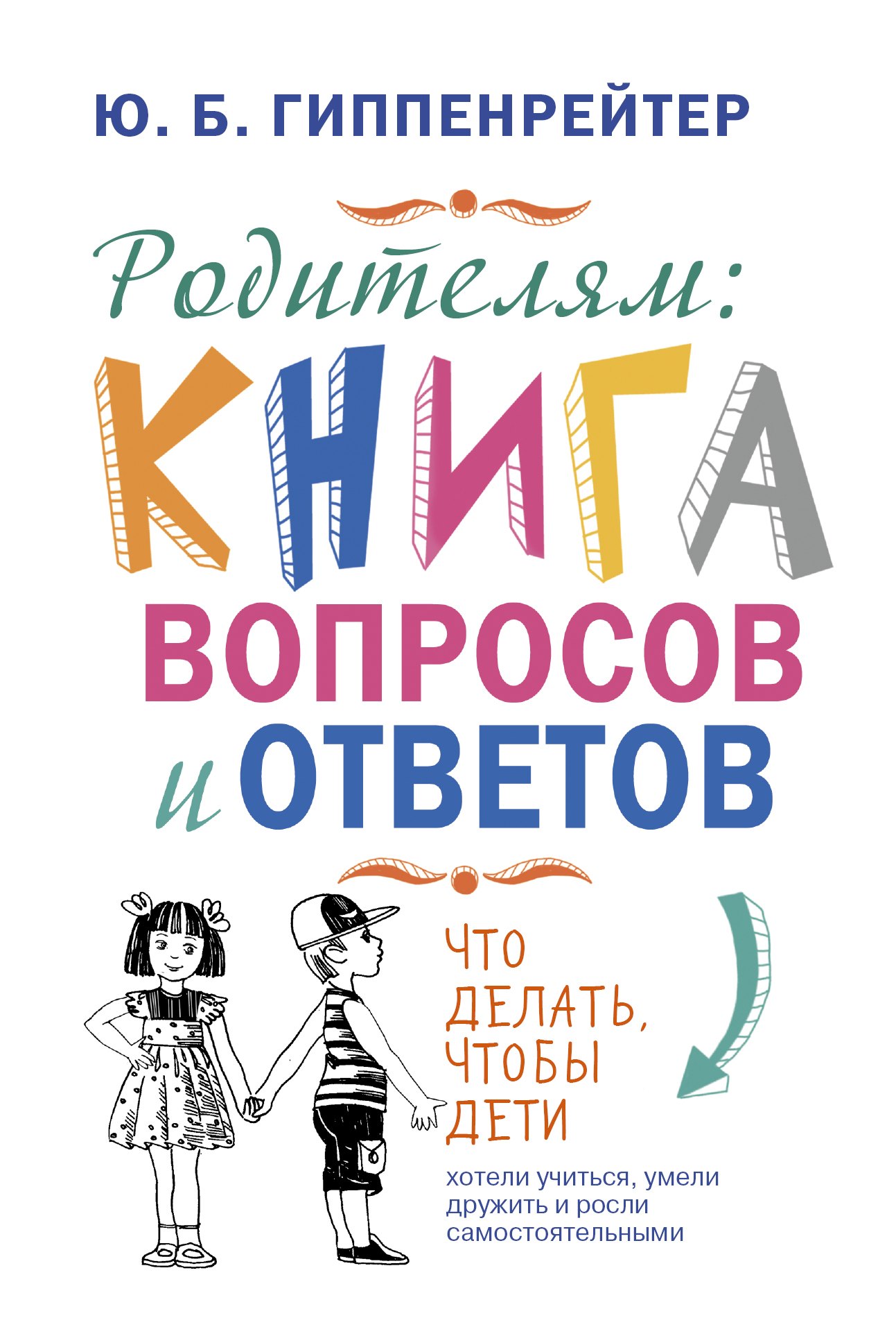 

Родителям: книга вопросов и ответов. Что делать, чтобы дети хотели учиться, умели дружить и росли самостоятельными