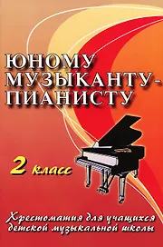 Юному музыканту-пианисту: хрестоматия для учащихся детской музыкальной школы: 2 класс: учебно-методическое пособие / 12-е изд.
