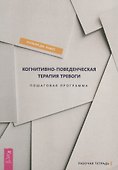 Когнитивно-поведенческая терапия тревоги. Пошаговая программа. Пошаговая программа. Рабочая тетрадь - 0
