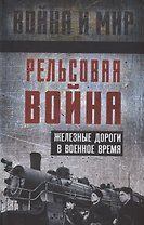 Рельсовая война. Железные дороги в военное время