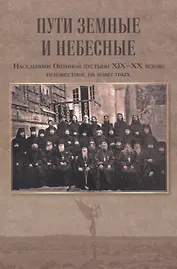 Пути земные и небесные. Насельники Оптиной пустыни XIX -XX веков: неизвестное об известных