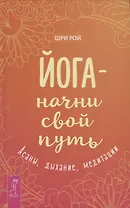 Йога - начни свой путь. Асаны, дыхание, медитации