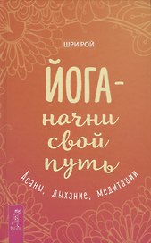 Йога - начни свой путь. Асаны, дыхание, медитации