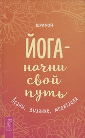 Йога - начни свой путь. Асаны, дыхание, медитации