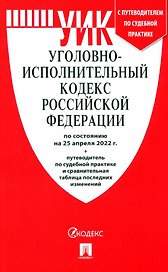 Уголовно-исполнительный кодекс РФ по состоянию на 25 апреля 2022 + с путеводителем по судебной практике и сравнительная таблица