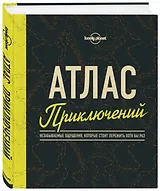 Атлас приключений. Незабываемые ощущения, которые стоит пережить хотя бы раз