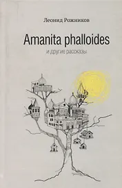Amanita phalloides и другие рассказы (2014) Рожников