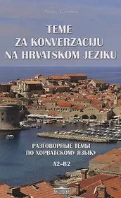 Разговорные темы по хорватскому языку (Teme za konverzaciju na hrvatskom jeziku). Учебное пособие