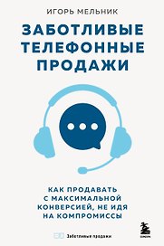 Заботливые телефонные продажи. Как продавать с максимальной конверсией, не идя на компромиссы