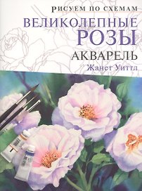 Рисуем по схемам. Великолепные розы: Акварель