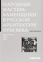 Народные мастера — каменщики в русской архитектуре XVIII века: Великий Устюг, Вятка, Урал