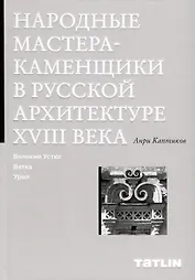 Народные мастера — каменщики в русской архитектуре XVIII века: Великий Устюг, Вятка, Урал