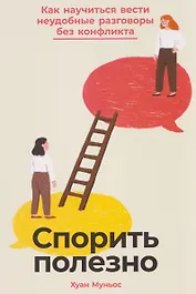 Спорить полезно: Как научиться вести неудобные разговоры без конфликта