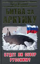 Битва за Арктику. Будет ли Север Русским?