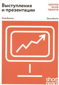 Выступления и презентации: кратко, ясно, просто. Как провести  захватывающую и эффективную бизнес-презентацию