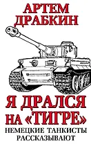 Я дрался на «Тигре». Немецкие танкисты рассказывают