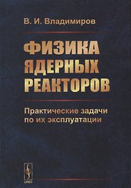 Физика ядерных реакторов: Практические задачи по их эксплуатации / Изд.6, испр.