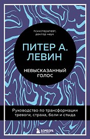 Невысказанный голос. Руководство по трансформации тревоги, страха, боли и стыда