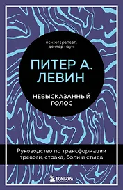 Невысказанный голос. Руководство по трансформации тревоги, страха, боли и стыда