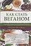 Как стать веганом. Исчерпывающее руководство по растительному питанию на каждый день - 0