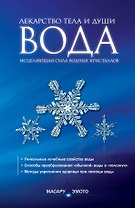 Вода - лекарство тела и души. Исцеляющая сила водных кристаллов