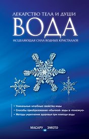Вода - лекарство тела и души. Исцеляющая сила водных кристаллов