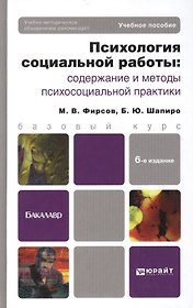 Психология социальной работы: содержание и методы психосоциальной практики: учеб. пособие для бакалавров / 6-е изд., перераб. и доп.
