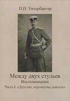 Между двух стульев. Наблюдения, мысли и воспоминания Петра Унтербергера. Часть 1. Детство, отрочество, юность