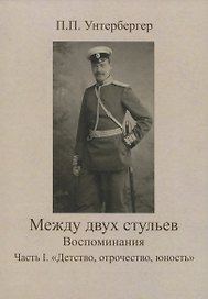 Между двух стульев. Наблюдения, мысли и воспоминания Петра Унтербергера. Часть 1. Детство, отрочество, юность