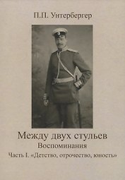 Между двух стульев. Наблюдения, мысли и воспоминания Петра Унтербергера. Часть 1. Детство, отрочество, юность
