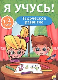 Я учусь! Для детей от 1 года до 2 лет. Творческое развитие