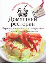 Домашний ресторан. Вкусные сложные блюда и гарниры к ним. Готовьте, как профессионалы!