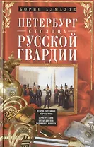 Петербург - столица русской гвардии. История гвардейских подразделений. Структура войск. Боевые действийя. Выдающиеся личностей.
