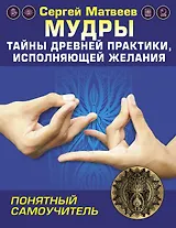 Мудры! Тайны древней практики, исполняющей желания