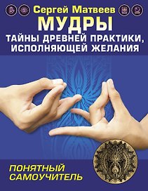 Мудры! Тайны древней практики, исполняющей желания