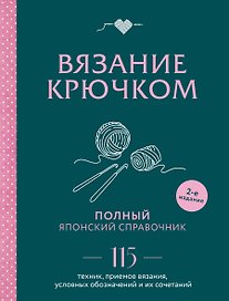 Вязание крючком. Полный японский справочник. 115 техник, приемов вязания, условных обозначений и их сочетаний. 2-е издание
