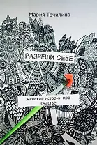 Разреши себе. Женские истории про счастье