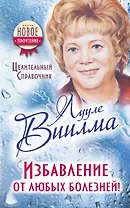 Избавление от любых болезней! Целительный справочник