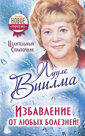 Избавление от любых болезней! Целительный справочник