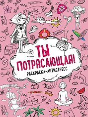Ты потрясающая! Раскраска-антистресс с мотивирующими фразами для девочек