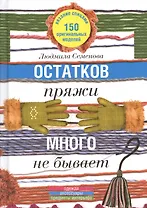 Остатков пряжи много не бывает. 150 оригинальных моделей: одежда, аксессуары, предметы интерьера.