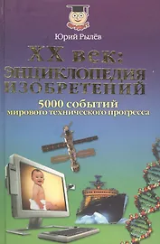 ХХ век: энциклопедия изобретений. 5000 событий мирового технического прогресса