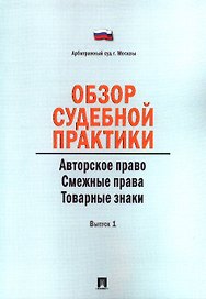 Обзор судебной практики. Авторское право. Смежные права. Товарные знаки. Выпуск 1