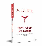 Врач, гусар, мушкетер, или Летопись медицинской жизни России