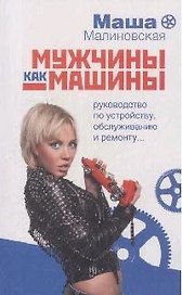Мужчины как машины Руководство по устройству, обслуживанию и ремонту (мягк). Малиновская М. (Эксмо)