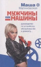 Мужчины как машины Руководство по устройству, обслуживанию и ремонту (мягк). Малиновская М. (Эксмо)