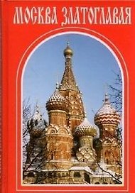 Москва златоглавая: монастыри храмы святыни. / Путеводитель