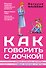 Как говорить с дочкой! Самые сложные вопросы. Самые важные ответы - 0