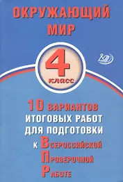 Окружающий мир. 4 класс. 10 вариантов итоговых работ для подготовки к Всероссийской проверочной работе