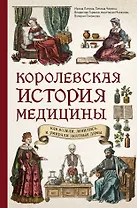 Королевская история медицины. Как болели, лечились и умирали знатные дамы